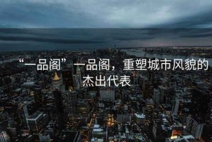 “一品閣”一品閣，重塑城市風貌的杰出代表