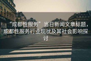 “成都性服務”當日新聞文章標題，成都性服務行業現狀及其社會影響探討