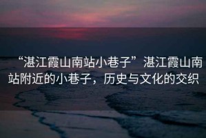 “湛江霞山南站小巷子”湛江霞山南站附近的小巷子，歷史與文化的交織