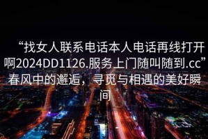“找女人聯系電話本人電話再線打開啊2024DD1126.服務上門隨叫隨到.cc”春風中的邂逅，尋覓與相遇的美好瞬間