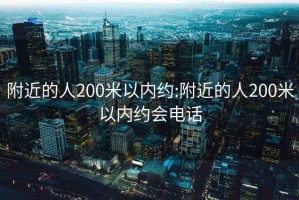 附近的人200米以內約:附近的人200米以內約會電話