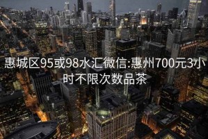 惠城區95或98水匯微信:惠州700元3小時不限次數品茶