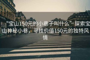 “寶山150元的小巷子叫什么”探索寶山神秘小巷，尋找價值150元的獨特風情