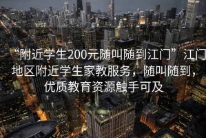 “附近學生200元隨叫隨到江門”江門地區附近學生家教服務，隨叫隨到，優質教育資源觸手可及