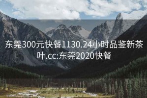 東莞300元快餐1130.24小時品鑒新茶葉.cc:東莞2020快餐