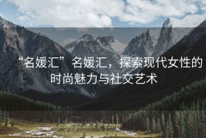 “名媛匯”名媛匯，探索現代女性的時尚魅力與社交藝術