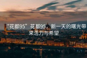 “花都95”花都95，新一天的曙光帶來活力與希望
