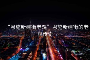 “恩施新建街老雞”恩施新建街的老雞傳奇