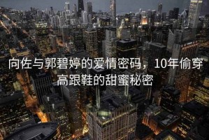 向佐與郭碧婷的愛情密碼，10年偷穿高跟鞋的甜蜜秘密