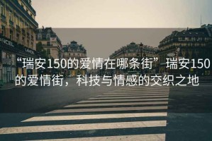 “瑞安150的愛情在哪條街”瑞安150的愛情街，科技與情感的交織之地