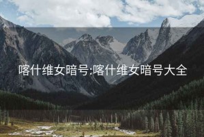 喀什維女暗號:喀什維女暗號大全
