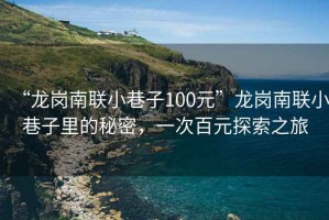 “龍崗南聯小巷子100元”龍崗南聯小巷子里的秘密，一次百元探索之旅