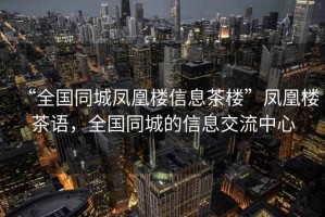 “全國同城鳳凰樓信息茶樓”鳳凰樓茶語，全國同城的信息交流中心