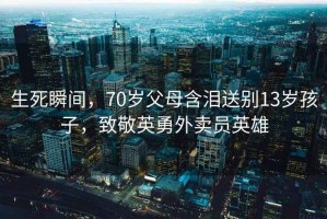 生死瞬間，70歲父母含淚送別13歲孩子，致敬英勇外賣員英雄