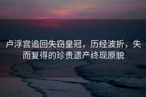 盧浮宮追回失竊皇冠，歷經波折，失而復得的珍貴遺產終現原貌
