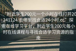 “附近學生200元一個小時在線打開20241124.去哪里找合適24小時.cc”探索在線學習平臺，附近學生200元每小時在線課程與尋找合適學習資源的指南