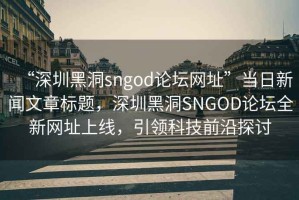 “深圳黑洞sngod論壇網址”當日新聞文章標題，深圳黑洞SNGOD論壇全新網址上線，引領科技前沿探討