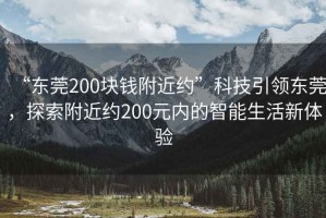 “東莞200塊錢附近約”科技引領東莞，探索附近約200元內的智能生活新體驗