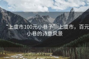 “上虞市100元小巷子”上虞市，百元小巷的詩意風景