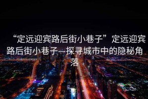 “定遠(yuǎn)迎賓路后街小巷子”定遠(yuǎn)迎賓路后街小巷子—探尋城市中的隱秘角落