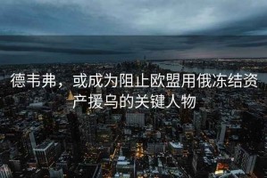 德韋弗，或成為阻止歐盟用俄凍結資產援烏的關鍵人物