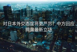對日本外交態度將更嚴厲？中方回應揭露最新立場