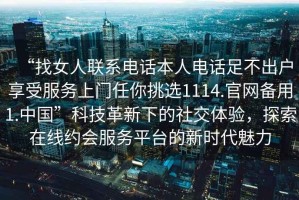 “找女人聯系電話本人電話足不出戶享受服務上門任你挑選1114.官網備用1.中國”科技革新下的社交體驗，探索在線約會服務平臺的新時代魅力
