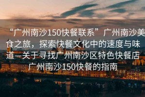 “廣州南沙150快餐聯(lián)系”廣州南沙美食之旅，探索快餐文化中的速度與味道—關于尋找廣州南沙區(qū)特色快餐店廣州南沙150快餐的指南