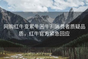 網購紅牛變累牛困牛？消費者質疑品質，紅牛官方緊急回應