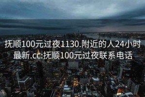 撫順100元過夜1130.附近的人24小時最新.cc:撫順100元過夜聯系電話