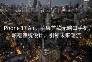 iPhone 17 Air，蘋果首款無(wú)端口手機(jī)，顛覆傳統(tǒng)設(shè)計(jì)，引領(lǐng)未來(lái)潮流