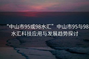 “中山市95或98水匯”中山市95與98水匯科技應用與發展趨勢探討