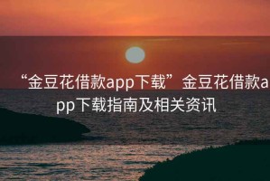 “金豆花借款app下載”金豆花借款app下載指南及相關資訊