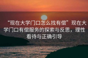 “現在大學門口怎么找有償”現在大學門口有償服務的探索與反思，理性看待與正確引導