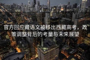 官方回應藏語文被移出西藏高考，政策調整背后的考量與未來展望