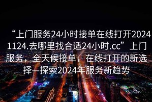 “上門服務24小時接單在線打開20241124.去哪里找合適24小時.cc”上門服務，全天候接單，在線打開的新選擇—探索2024年服務新趨勢