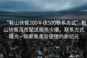 “鞍山快餐200半夜500聯(lián)系方式”鞍山快餐深夜配送服務火爆，聯(lián)系方式曝光—探索美食與便捷的新紀元