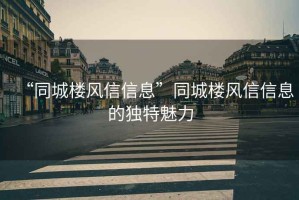 “同城樓風信信息”同城樓風信信息的獨特魅力