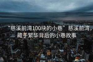 “慈溪前灣100塊的小巷”慈溪前灣，藏于繁華背后的小巷故事