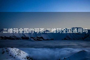 二維碼全國(guó)約可茶:二維碼全國(guó)通用嗎