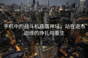 手機中的戰斗機跌落神壇，站在退市邊緣的掙扎與重生