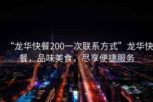 “龍華快餐200一次聯系方式”龍華快餐，品味美食，盡享便捷服務