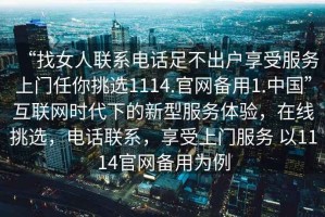 “找女人聯系電話足不出戶享受服務上門任你挑選1114.官網備用1.中國”互聯網時代下的新型服務體驗，在線挑選，電話聯系，享受上門服務 以1114官網備用為例