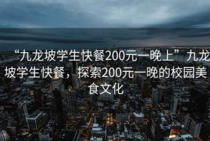 “九龍坡學生快餐200元一晚上”九龍坡學生快餐，探索200元一晚的校園美食文化
