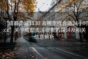 “成都賣淫1130.去哪里找合適24小時.cc”關于成都賣淫現象的探討及相關信息解析