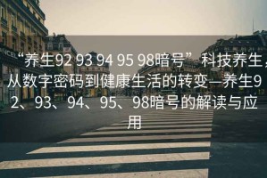 “養生92 93 94 95 98暗號”科技養生，從數字密碼到健康生活的轉變—養生92、93、94、95、98暗號的解讀與應用