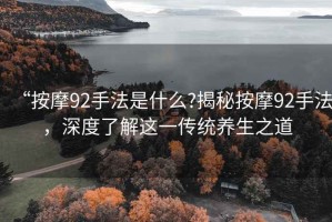 “按摩92手法是什么?揭秘按摩92手法，深度了解這一傳統養生之道