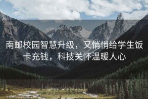 南郵校園智慧升級，又悄悄給學(xué)生飯卡充錢，科技關(guān)懷溫暖人心