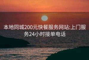 本地同城200元快餐服務網站:上門服務24小時接單電話