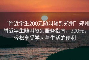 “附近學(xué)生200元隨叫隨到鄭州”鄭州附近學(xué)生隨叫隨到服務(wù)指南，200元，輕松享受學(xué)習(xí)與生活的便利